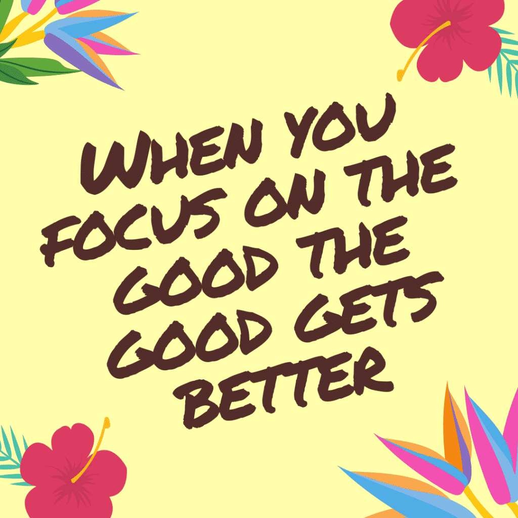 When You Focus On The Good The Good Gets Better