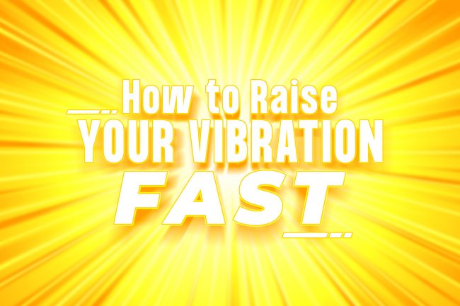How to raise your vibration fast