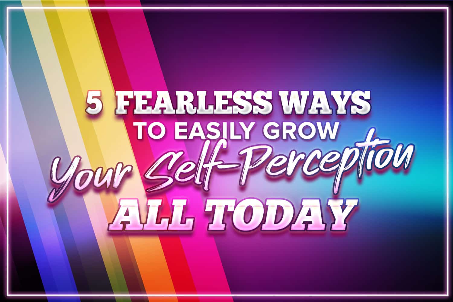 5-fearless-ways-to-easily-grow-your-self-perception-all-today